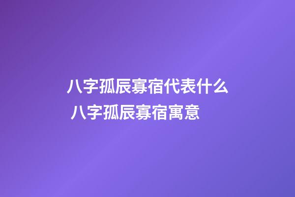 八字孤辰寡宿代表什么 八字孤辰寡宿寓意